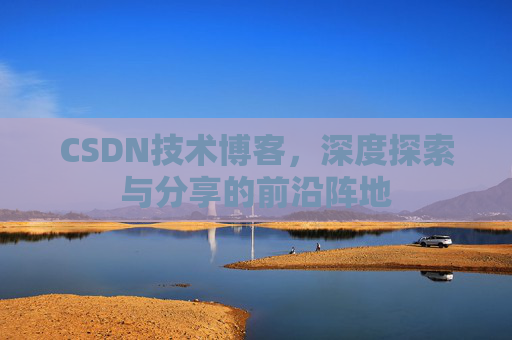 CSDN技术博客,深度探索与分享的前沿阵地